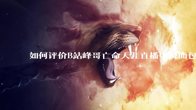 如何评价B站峰哥亡命天涯直播中说面包就是比馒头好吃，中国古代不吃面包是因为贫穷，没有足够的柴火？